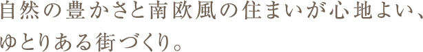 自然の豊かさと南欧風の住まいが心地よい、ゆとりある街づくり。